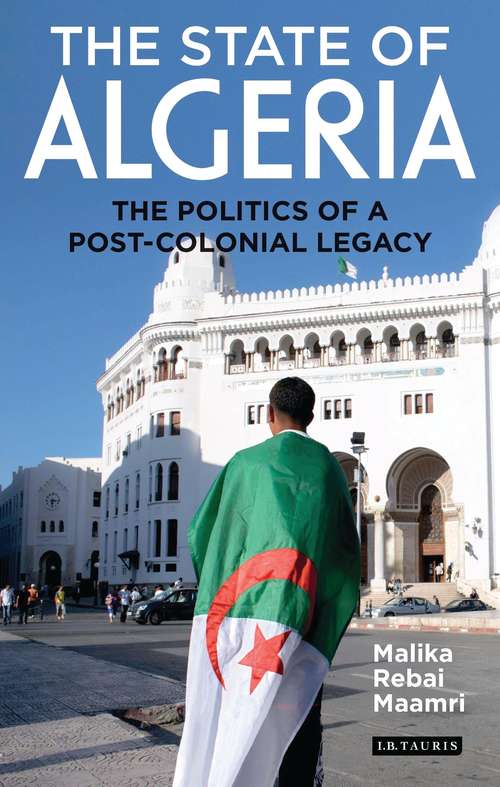 Book cover of The State of Algeria: The Politics of a Post-Colonial Legacy (International Library of African Studies)