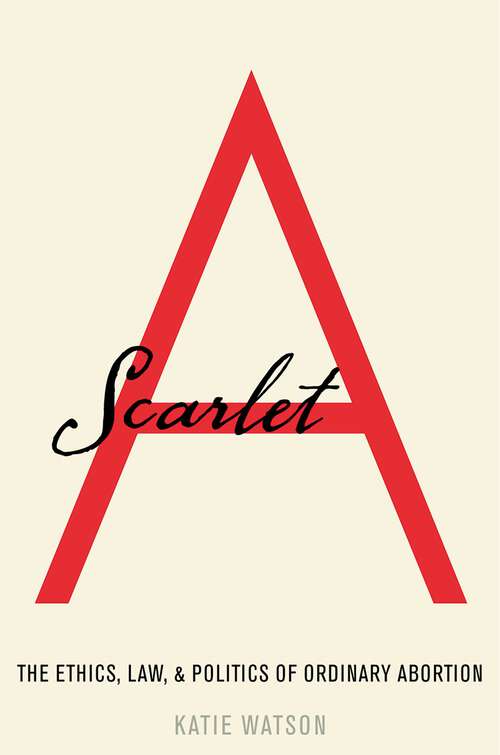 Book cover of Scarlet A: The Ethics, Law, and Politics of Ordinary Abortion