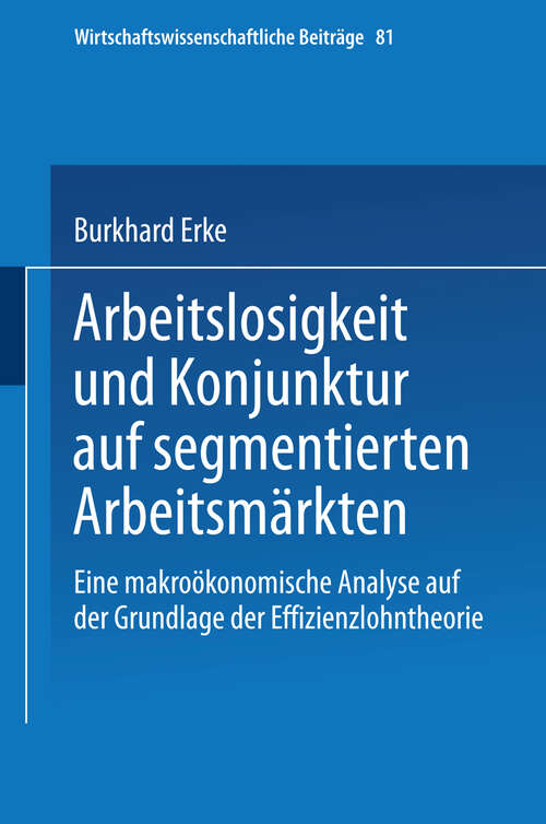 Book cover of Arbeitslosigkeit und Konjunktur auf segmentierten Arbeitsmärkten: Eine makroökonomische Analyse auf der Grundlage der Effizienzlohntheorie (1993) (Wirtschaftswissenschaftliche Beiträge #81)