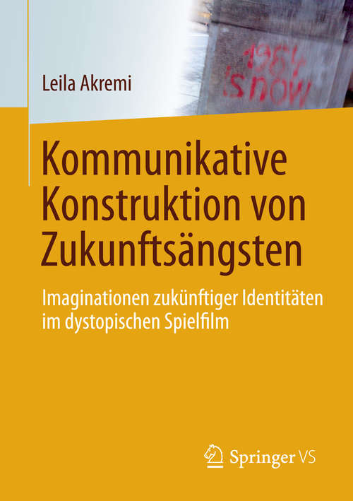 Book cover of Kommunikative Konstruktion von Zukunftsängsten: Imaginationen zukünftiger Identitäten im dystopischen Spielfilm (1. Aufl. 2016)