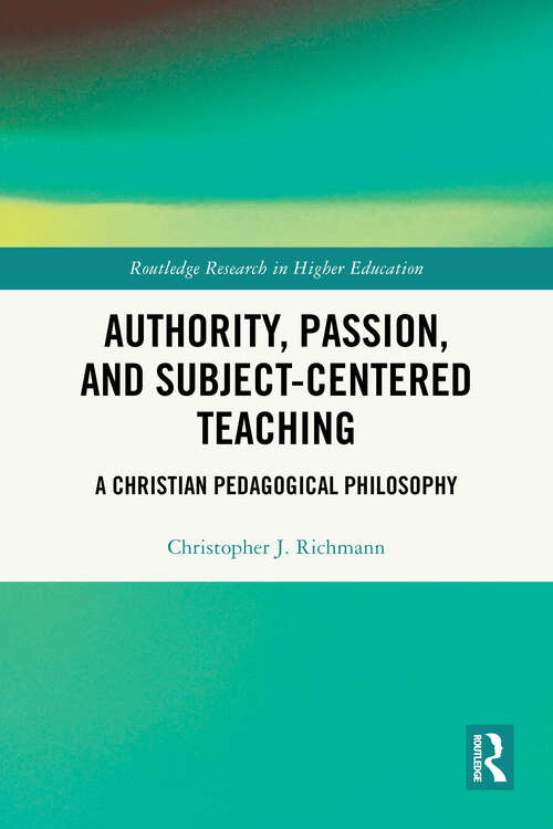 Book cover of Authority, Passion, and Subject-Centered Teaching: A Christian Pedagogical Philosophy (Routledge Research in Higher Education)