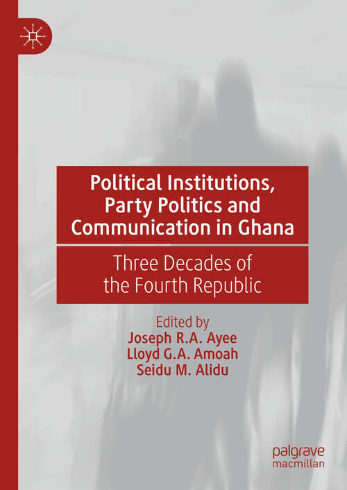 Book cover of Political Institutions, Party Politics and Communication in Ghana: Three Decades of the Fourth Republic (2024)