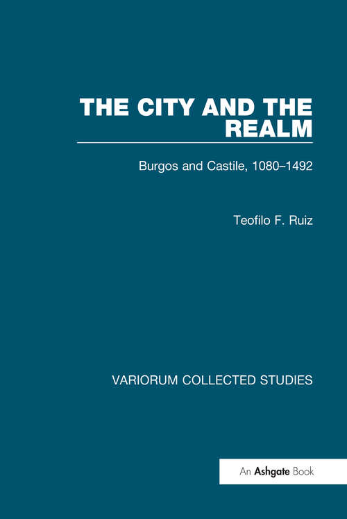 Book cover of The City and the Realm: Burgos and Castile, 1080-1492 (Variorum Collected Studies)