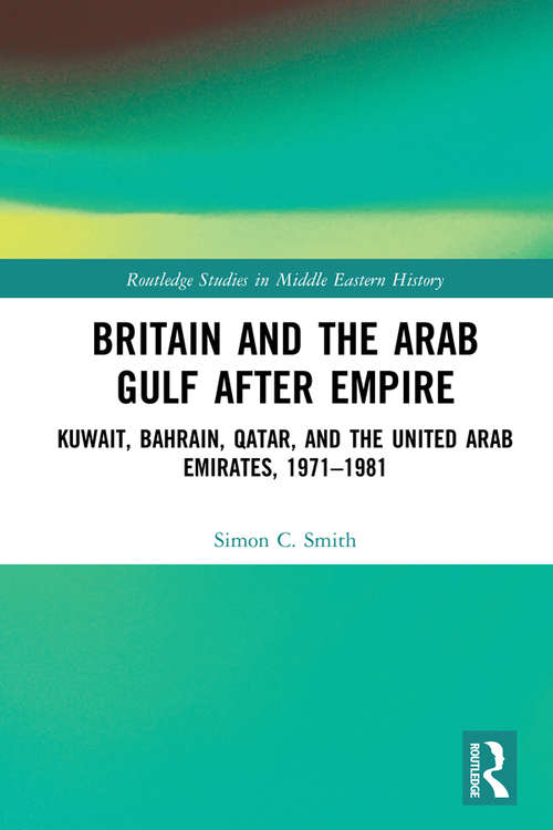 Book cover of Britain and the Arab Gulf after Empire: Kuwait, Bahrain, Qatar, and the United Arab Emirates, 1971-1981