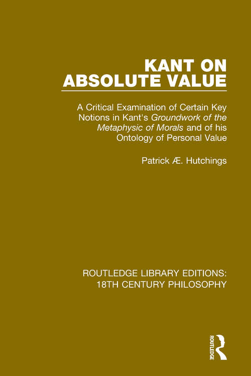 Book cover of Kant on Absolute Value: A Critical Examination of Certain Key Notions in Kant's 'Groundwork of the Metaphysic of Morals' and of his Ontology of Personal Value (Routledge Library Editions: 18th Century Philosophy #9)