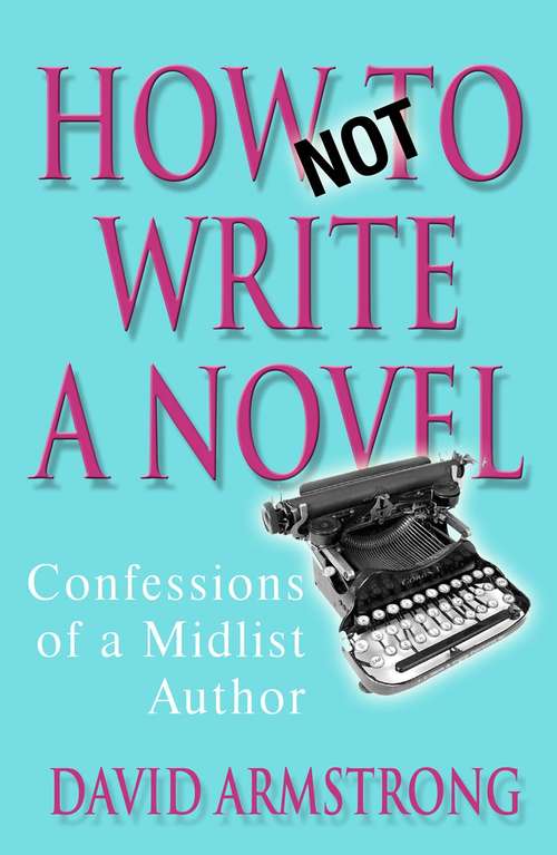 Book cover of How Not to Write a Novel: Confessions of a Midlist Author