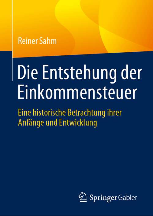 Book cover of Die Entstehung der Einkommensteuer: Eine historische Betrachtung ihrer Anfänge und Entwicklung (1. Aufl. 2023)