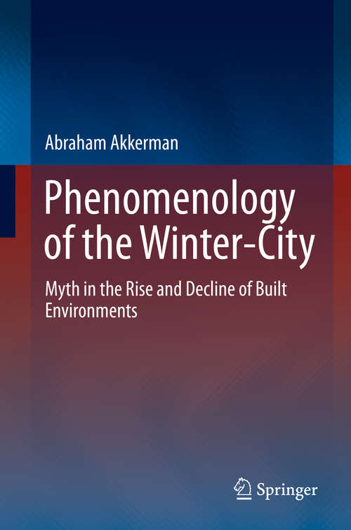 Book cover of Phenomenology of the Winter-City: Myth in the Rise and Decline of Built Environments (1st ed. 2016)