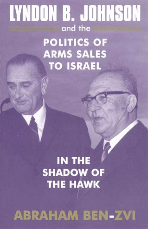 Book cover of Lyndon B. Johnson and the Politics of Arms Sales to Israel: In the Shadow of the Hawk