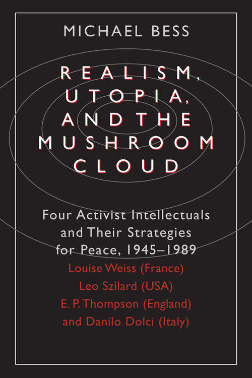 Book cover of Realism, Utopia, and the Mushroom Cloud: Four Activist Intellectuals and their Strategies for Peace, 1945-1989--Louise Weiss (France), Leo Szilard (USA), E. P. Thompson (England), Danilo Dolci (Italy) (Phoenix Fiction Ser.)