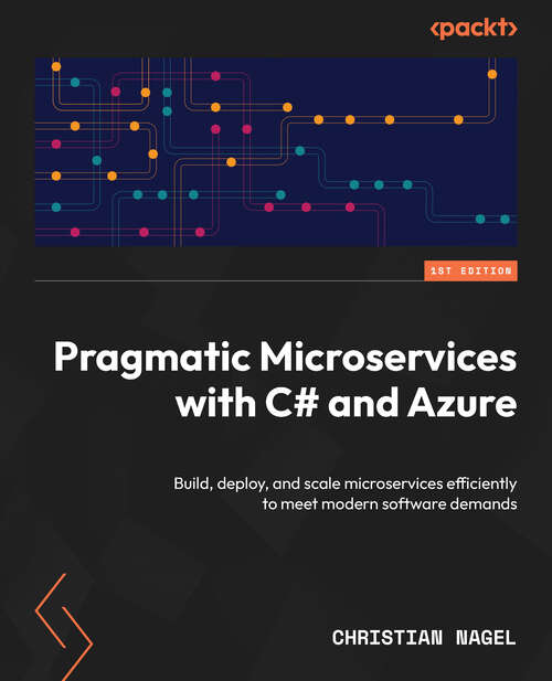 Book cover of Pragmatic Microservices with C# and Azure: Build, Deploy, And Scale Microservices Efficiently To Meet Modern Software Demands