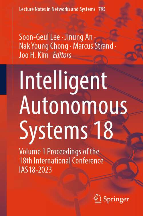 Book cover of Intelligent Autonomous Systems 18: Volume 1 Proceedings of the 18th International Conference IAS18-2023 (2024) (Lecture Notes in Networks and Systems #795)