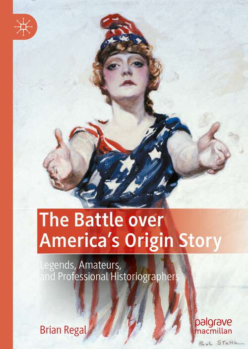 Book cover of The Battle over America's Origin Story: Legends, Amateurs, and Professional Historiographers (1st ed. 2022)