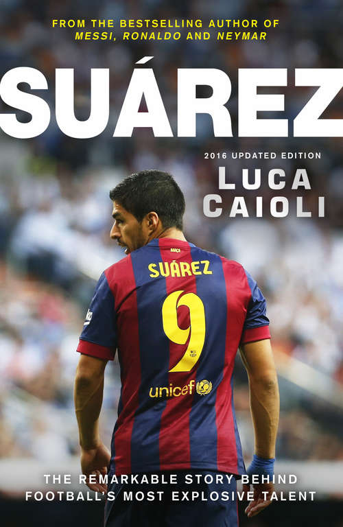 Book cover of Suarez – 2016 Updated Edition: The Extraordinary Story Behind Football's Most Explosive Talent
