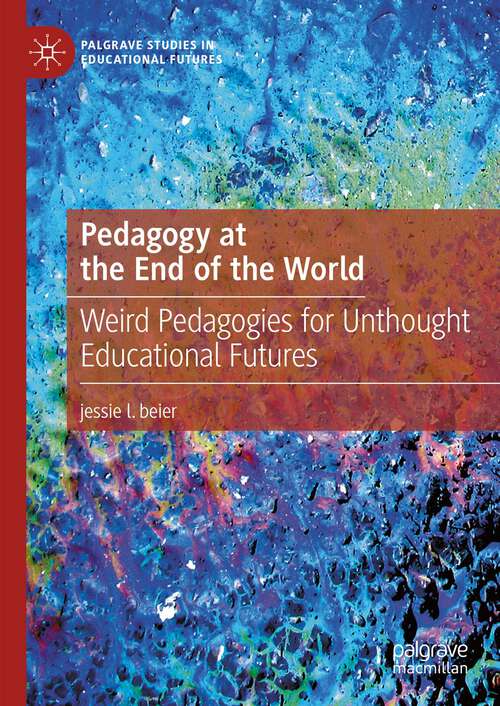 Book cover of Pedagogy at the End of the World: Weird Pedagogies for Unthought Educational Futures (1st ed. 2023) (Palgrave Studies in Educational Futures)