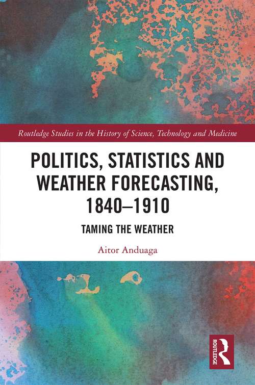 Book cover of Politics, Statistics and Weather Forecasting, 1840-1910: Taming the Weather (Routledge Studies in the History of Science, Technology and Medicine)