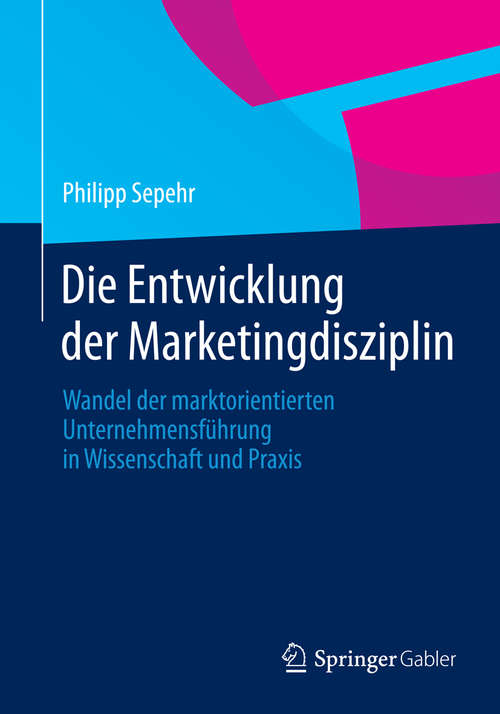 Book cover of Die Entwicklung der Marketingdisziplin: Wandel der marktorientierten Unternehmensführung in Wissenschaft und Praxis (2014)