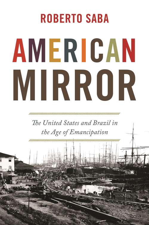 Book cover of American Mirror: The United States and Brazil in the Age of Emancipation (America in the World #58)