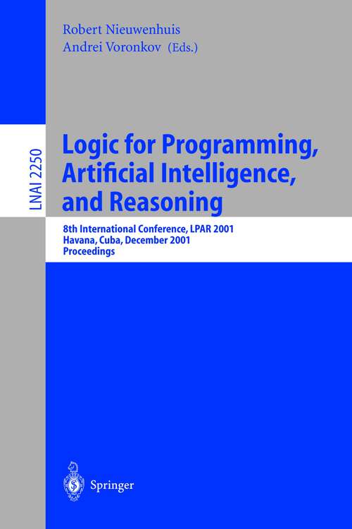 Book cover of Logic for Programming, Artificial Intelligence, and Reasoning: 8th International Conference, LPAR 2001, Havana, Cuba, December 3-7, 2001, Proceedings (2001) (Lecture Notes in Computer Science #2250)