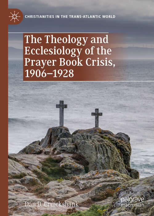 Book cover of The Theology and Ecclesiology of the Prayer Book Crisis, 1906–1928 (1st ed. 2019) (Christianities in the Trans-Atlantic World)