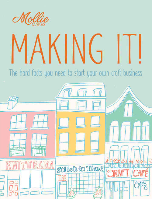 Book cover of Mollie Makes: The Hard Facts You Need To Start Your Own Business (ePub edition) (Mollie Makes Ser.)