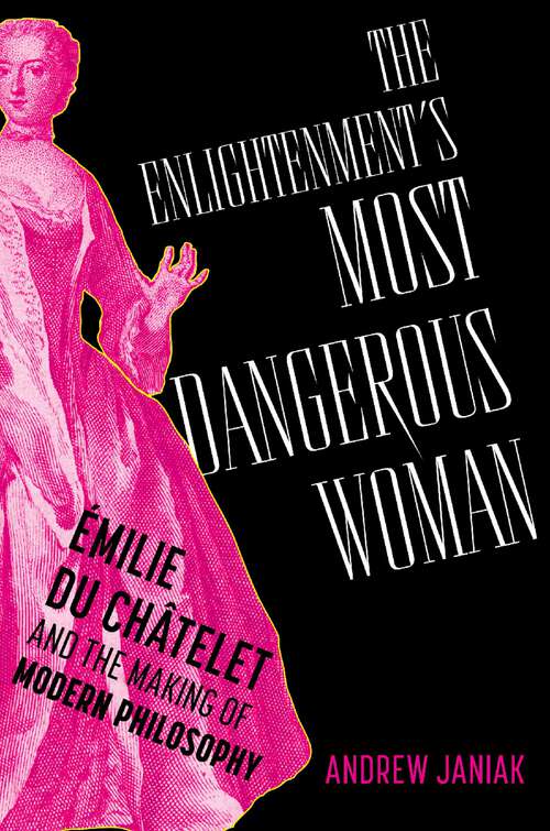 Book cover of The Enlightenment's Most Dangerous Woman: Émilie du Châtelet and the Making of Modern Philosophy