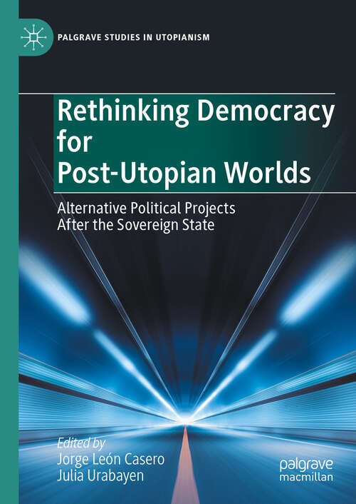 Book cover of Rethinking Democracy for Post-Utopian Worlds: Alternative Political Projects After the Sovereign State (2024) (Palgrave Studies in Utopianism)