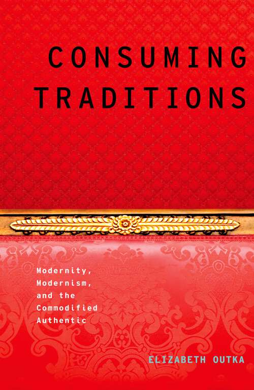 Book cover of Consuming Traditions: Modernity, Modernism, and the Commodified Authentic (Modernist Literature and Culture)