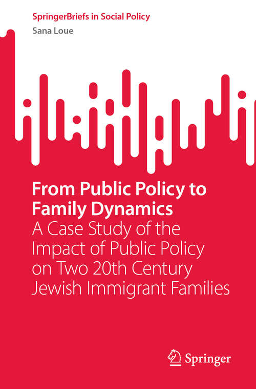 Book cover of From Public Policy to Family Dynamics: A Case Study of the Impact of Public Policy on Two 20th Century Jewish Immigrant Families (2024) (SpringerBriefs in Social Policy)