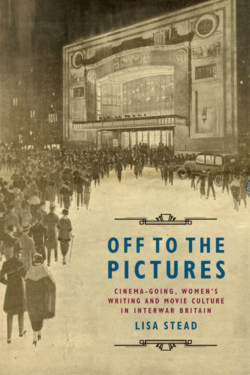 Book cover of Off to the Pictures: Cinemagoing, Womenâ€™s Writing and Movie Culture in Interwar Britain