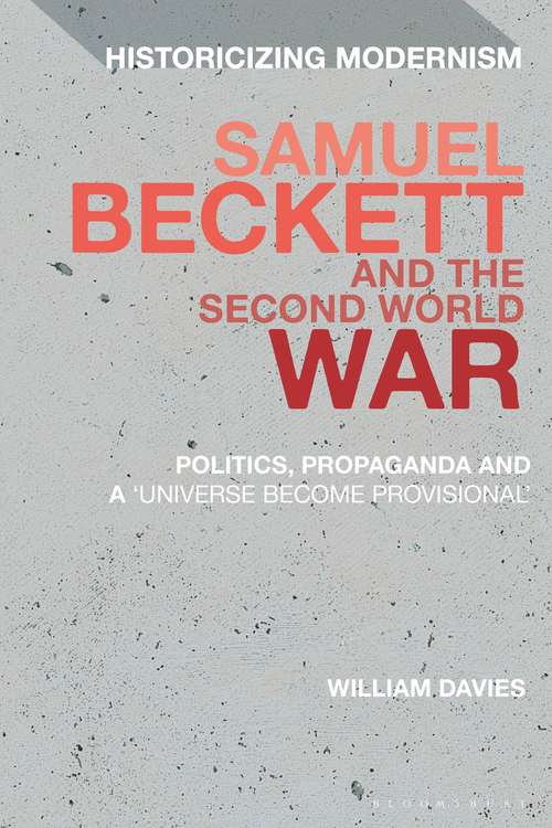 Book cover of Samuel Beckett and the Second World War: Politics, Propaganda and a 'Universe Become Provisional' (Historicizing Modernism)
