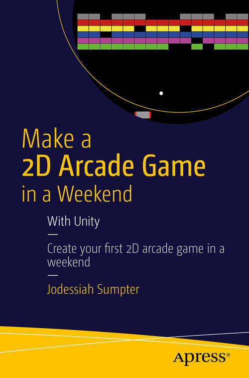 Book cover of Make a 2D Arcade Game in a Weekend: With Unity (1st ed.)
