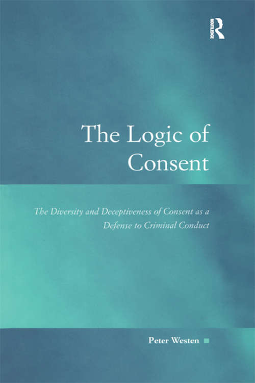 Book cover of The Logic of Consent: The Diversity and Deceptiveness of Consent as a Defense to Criminal Conduct (Law, Justice and Power)