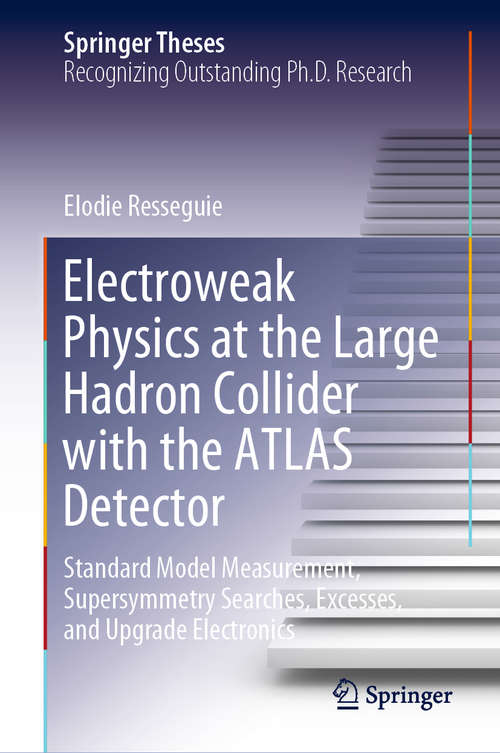 Book cover of Electroweak Physics at the Large Hadron Collider with the ATLAS Detector: Standard Model Measurement, Supersymmetry Searches, Excesses, and Upgrade Electronics (1st ed. 2020) (Springer Theses)