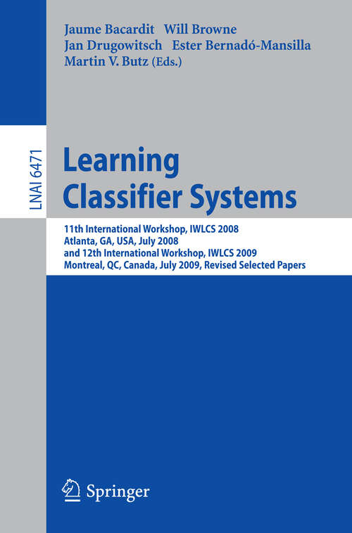 Book cover of Learning Classifier Systems: 11th International Workshop, IWLCS 2008, Atlanta, GA, USA, July 13, 2008, and 12th International Workshop, IWLCS 2009, Montreal, QC, Canada, July 9, 2009, Revised Selected Papers (2011) (Lecture Notes in Computer Science #6471)