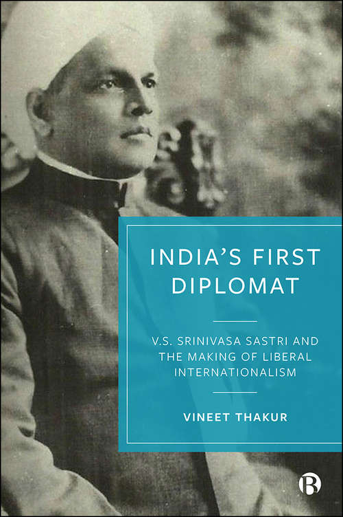 Book cover of India’s First Diplomat: V.S. Srinivasa Sastri and the Making of Liberal Internationalism