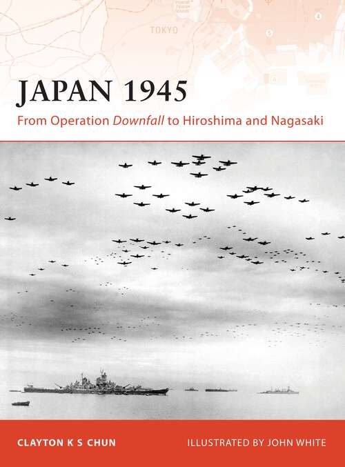 Book cover of Japan 1945: From Operation Downfall to Hiroshima and Nagasaki (Campaign #200)