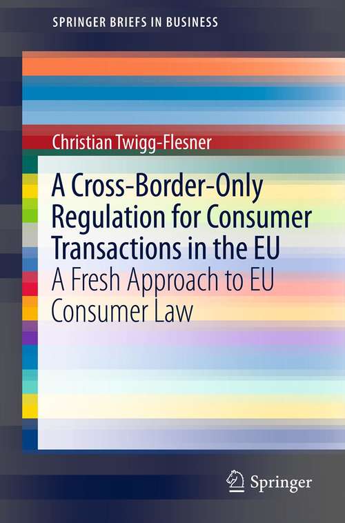 Book cover of A Cross-Border-Only Regulation for Consumer Transactions in the EU: A Fresh Approach to EU Consumer Law (2012) (SpringerBriefs in Business)