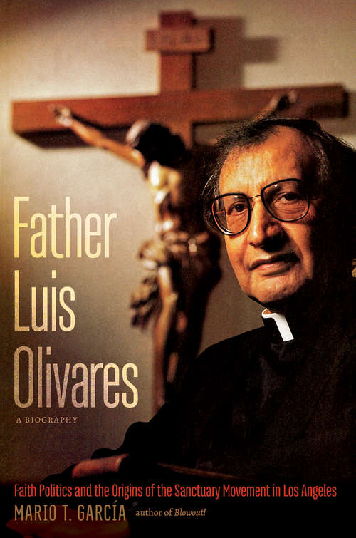 Book cover of Father Luis Olivares, a Biography: Faith Politics and the Origins of the Sanctuary Movement in Los Angeles