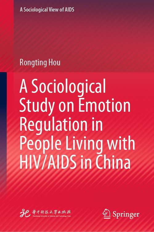 Book cover of A Sociological Study on Emotion Regulation in People Living with HIV/AIDS in China (1st ed. 2021) (A Sociological View of AIDS)