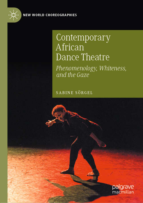 Book cover of Contemporary African Dance Theatre: Phenomenology, Whiteness, and the Gaze (1st ed. 2020) (New World Choreographies)