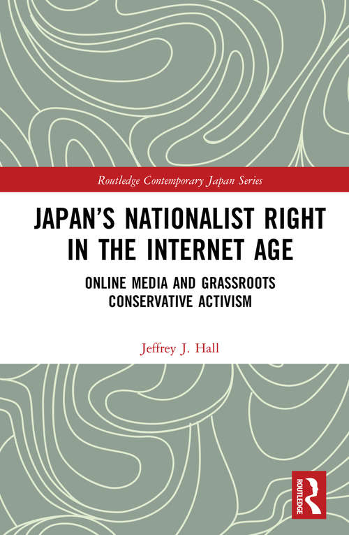 Book cover of Japan’s Nationalist Right in the Internet Age: Online Media and Grassroots Conservative Activism (Routledge Contemporary Japan Series)