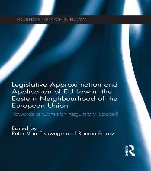 Book cover of Legislative Approximation and Application of EU Law in the Eastern Neighbourhood of the European Union: Towards a Common Regulatory Space? (Routledge Research in EU Law)