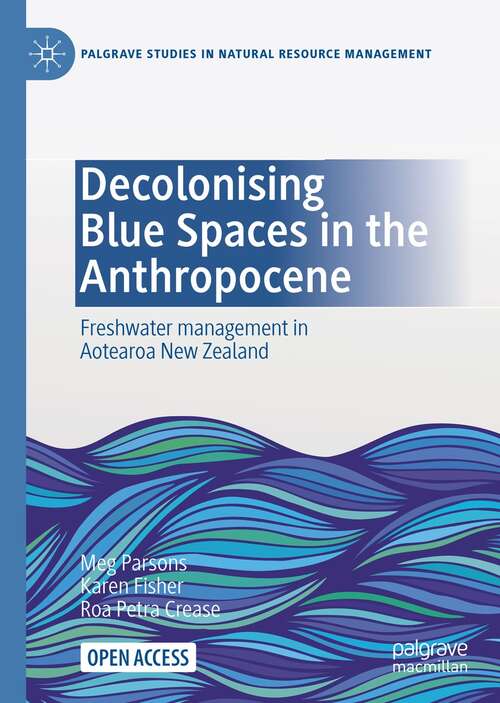 Book cover of Decolonising Blue Spaces in the Anthropocene: Freshwater management in Aotearoa New Zealand (1st ed. 2021) (Palgrave Studies in Natural Resource Management)