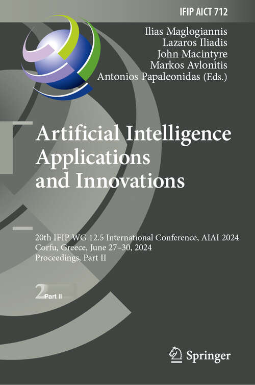 Book cover of Artificial Intelligence Applications and Innovations: 20th IFIP WG 12.5 International Conference, AIAI 2024, Corfu, Greece, June 27–30, 2024, Proceedings, Part II (2024) (IFIP Advances in Information and Communication Technology #712)