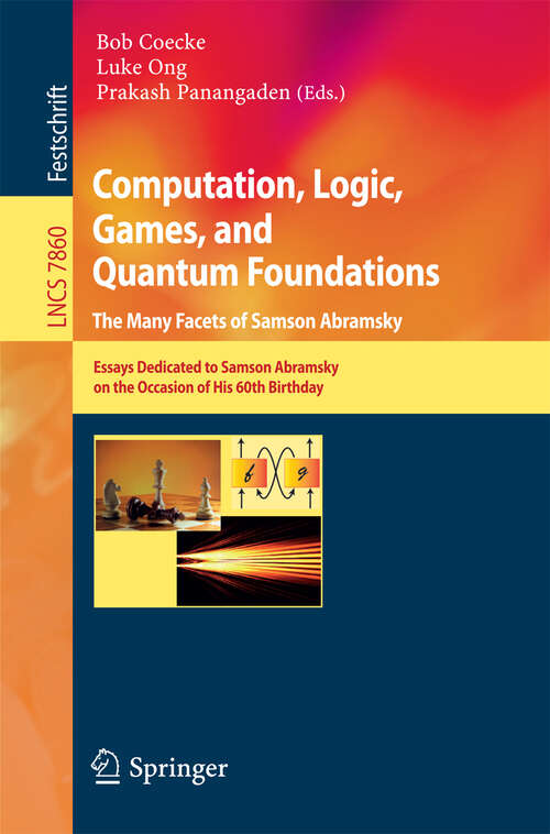 Book cover of Computation, Logic, Games, and Quantum Foundations - The Many Facets of Samson Abramsky: Essays Dedicted to Samson Abramsky on the Occasion of His 60th Birthday (2013) (Lecture Notes in Computer Science #7860)