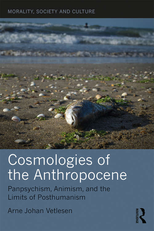 Book cover of Cosmologies of the Anthropocene: Panpsychism, Animism, and the Limits of Posthumanism (Morality, Society and Culture)