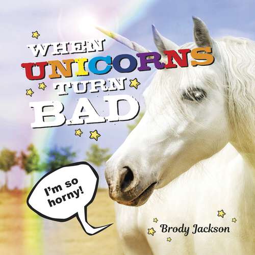 Book cover of When Unicorns Turn Bad: Hilarious Photos of Unicorns Gone Wild