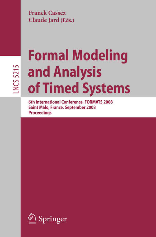 Book cover of Formal Modeling and Analysis of Timed Systems: 6th International Conference, FORMATS 2008, Saint Malo, France, September 15-17, 2008, Proceedings (2008) (Lecture Notes in Computer Science #5215)