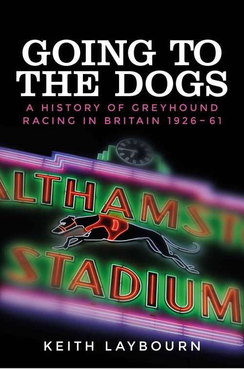 Book cover of Going to the dogs: A history of greyhound racing in Britain, 1926-2017